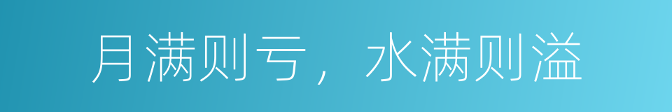 月满则亏，水满则溢的同义词