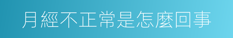 月經不正常是怎麼回事的同義詞