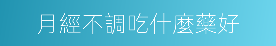 月經不調吃什麼藥好的同義詞