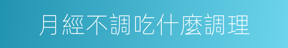 月經不調吃什麼調理的同義詞