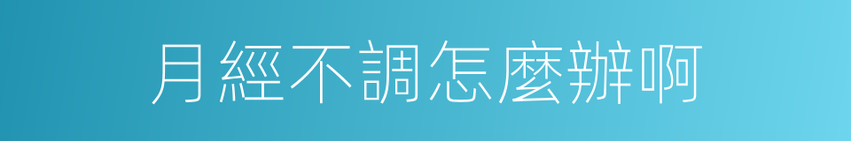 月經不調怎麼辦啊的同義詞