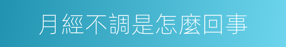 月經不調是怎麼回事的同義詞