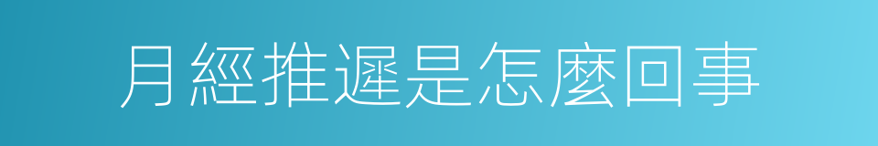 月經推遲是怎麼回事的同義詞