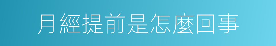 月經提前是怎麼回事的同義詞
