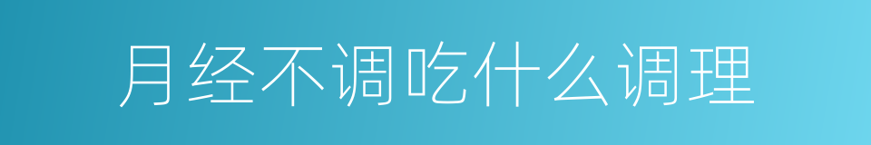 月经不调吃什么调理的同义词