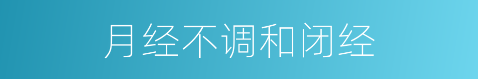 月经不调和闭经的同义词