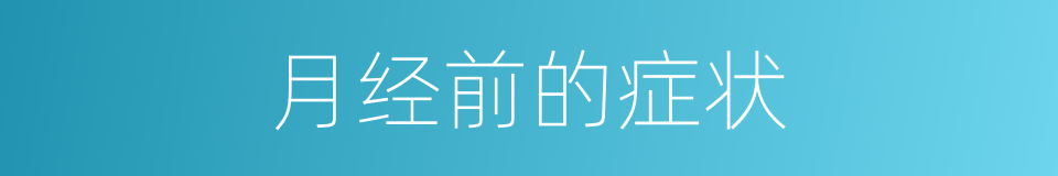 月经前的症状的同义词