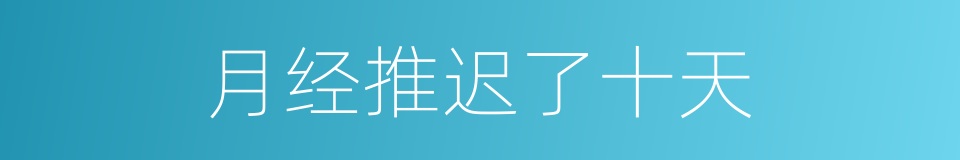 月经推迟了十天的同义词