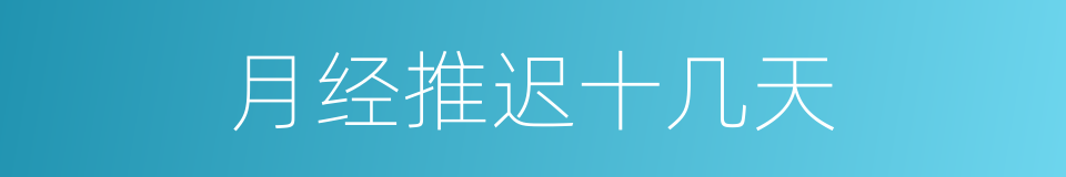 月经推迟十几天的同义词