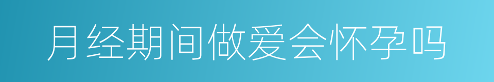 月经期间做爱会怀孕吗的同义词