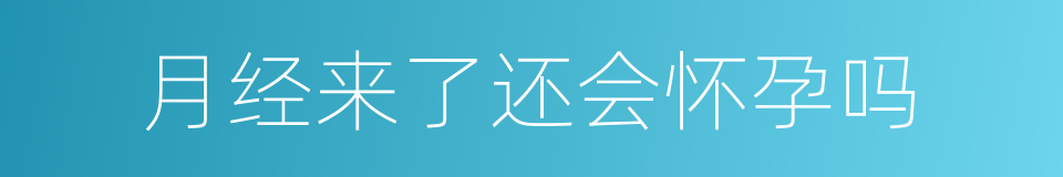 月经来了还会怀孕吗的同义词