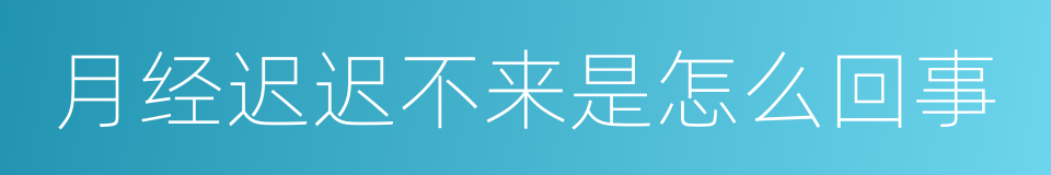 月经迟迟不来是怎么回事的同义词