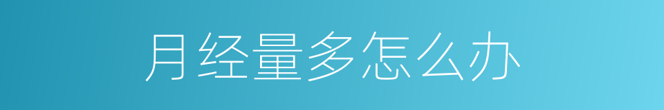 月经量多怎么办的同义词