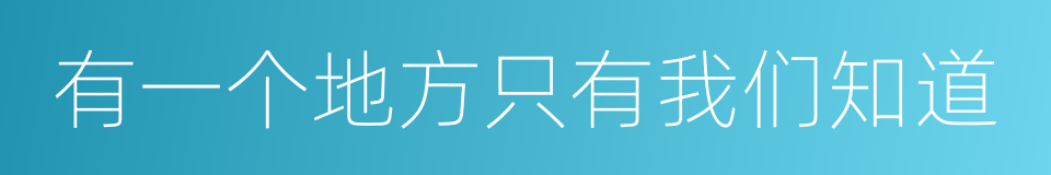 有一个地方只有我们知道的同义词