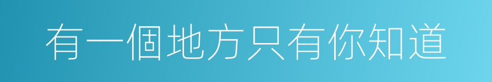 有一個地方只有你知道的同義詞