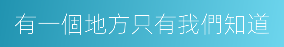 有一個地方只有我們知道的同義詞