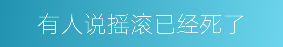 有人说摇滚已经死了的同义词