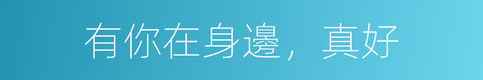 有你在身邊，真好的同義詞