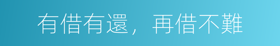 有借有還，再借不難的同義詞