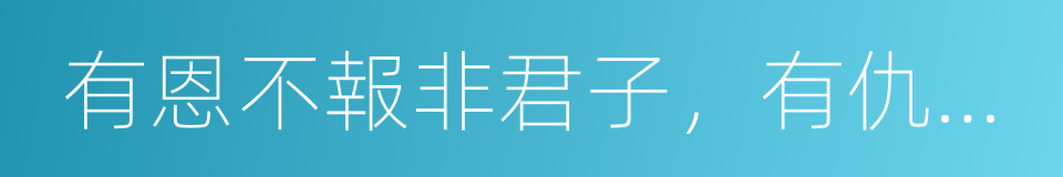 有恩不報非君子，有仇不報枉為人的同義詞