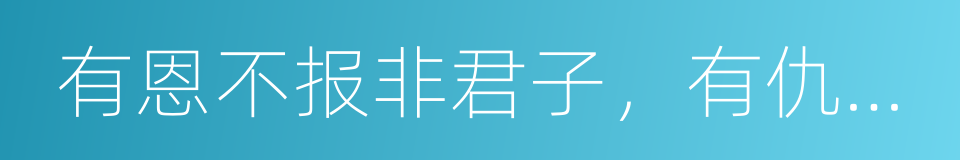 有恩不报非君子，有仇不报枉为人的同义词