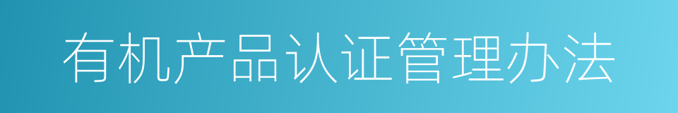 有机产品认证管理办法的同义词