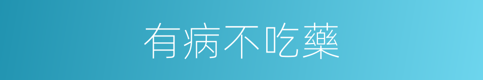 有病不吃藥的同義詞