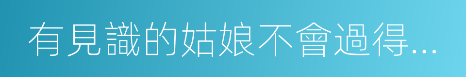 有見識的姑娘不會過得太壞的同義詞