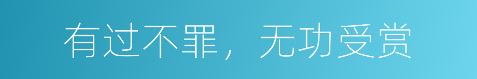 有过不罪，无功受赏的意思