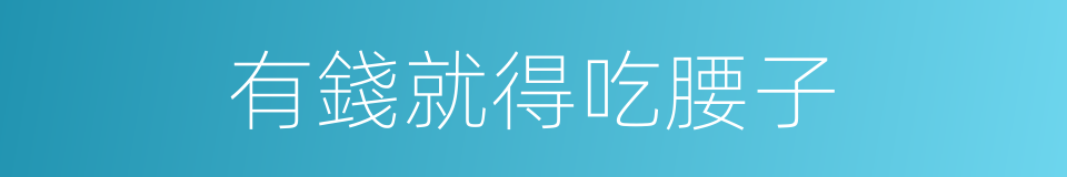 有錢就得吃腰子的同義詞