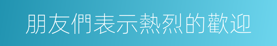 朋友們表示熱烈的歡迎的同義詞