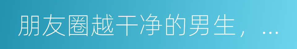 朋友圈越干净的男生，套路越深的同义词