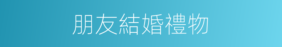 朋友結婚禮物的同義詞