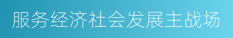 服务经济社会发展主战场的同义词