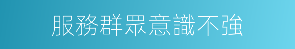 服務群眾意識不強的同義詞