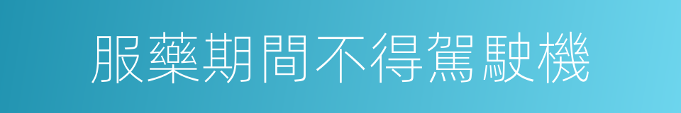 服藥期間不得駕駛機的同義詞