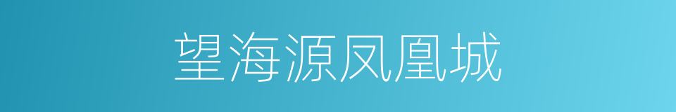 望海源凤凰城的同义词
