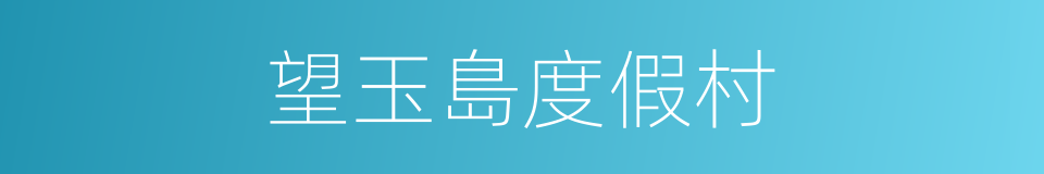 望玉島度假村的同義詞