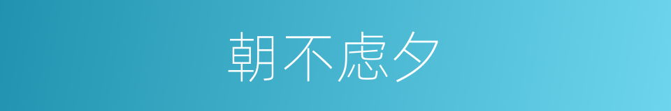 朝不虑夕的意思