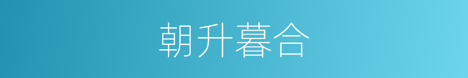 朝升暮合的意思
