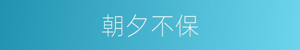 朝夕不保的意思