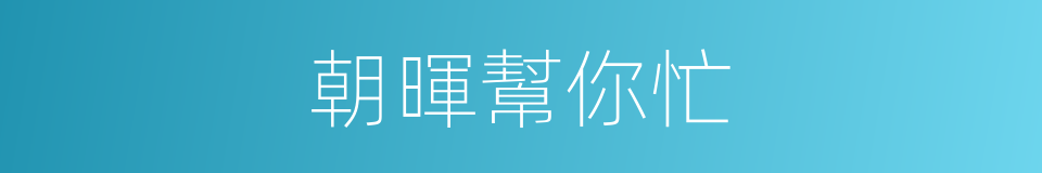 朝暉幫你忙的同義詞