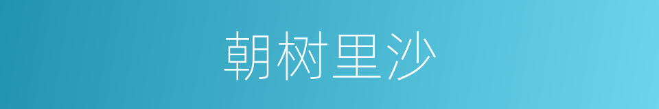 朝树里沙的同义词