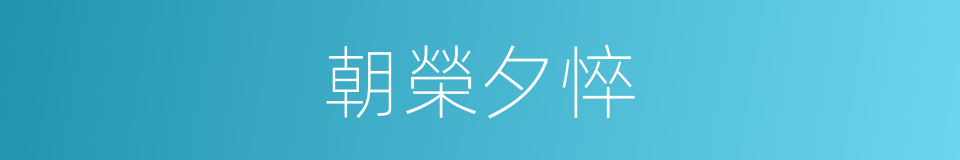 朝榮夕悴的意思