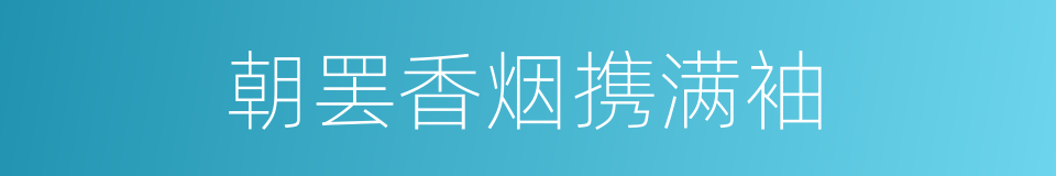朝罢香烟携满袖的同义词