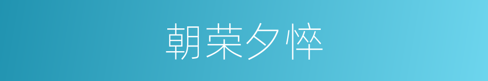 朝荣夕悴的意思