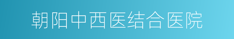 朝阳中西医结合医院的同义词
