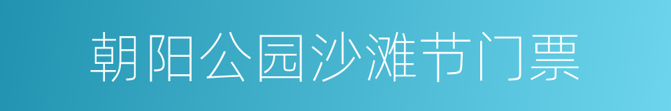 朝阳公园沙滩节门票的同义词