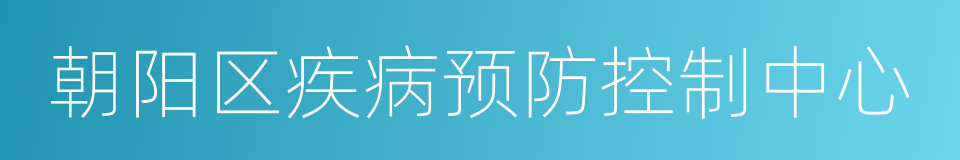 朝阳区疾病预防控制中心的同义词