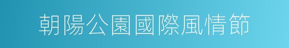 朝陽公園國際風情節的同義詞